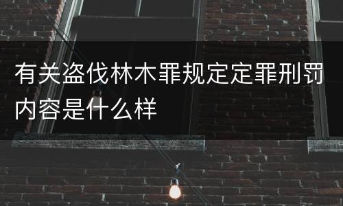 有关盗伐林木罪规定定罪刑罚内容是什么样