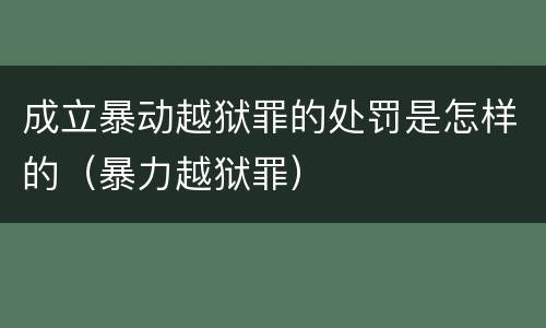 成立暴动越狱罪的处罚是怎样的（暴力越狱罪）