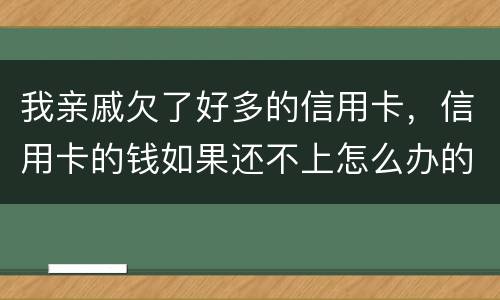 我亲戚欠了好多的信用卡，信用卡的钱如果还不上怎么办的啊