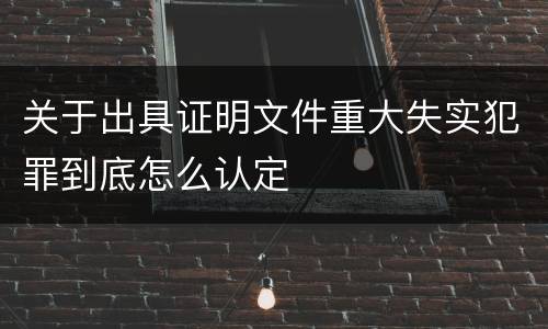 关于出具证明文件重大失实犯罪到底怎么认定