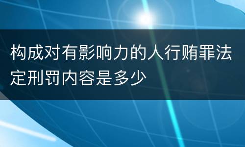 构成对有影响力的人行贿罪法定刑罚内容是多少