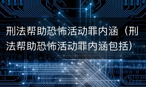 刑法帮助恐怖活动罪内涵（刑法帮助恐怖活动罪内涵包括）