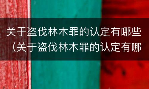 关于盗伐林木罪的认定有哪些（关于盗伐林木罪的认定有哪些规定）