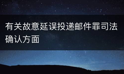 有关故意延误投递邮件罪司法确认方面