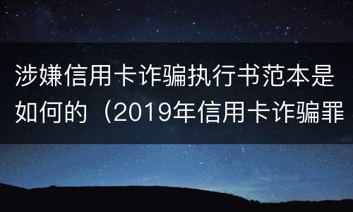涉嫌信用卡诈骗执行书范本是如何的（2019年信用卡诈骗罪的最新立案标准）