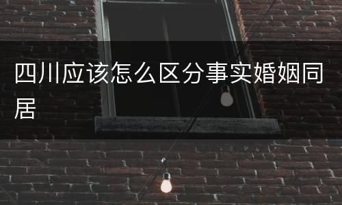 四川应该怎么区分事实婚姻同居
