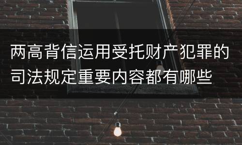 两高背信运用受托财产犯罪的司法规定重要内容都有哪些