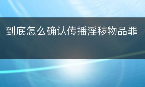 到底怎么确认传播淫秽物品罪