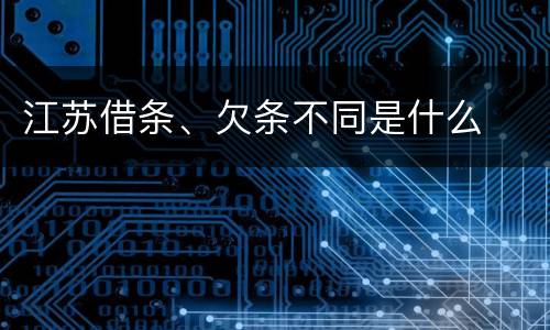 江苏借条、欠条不同是什么