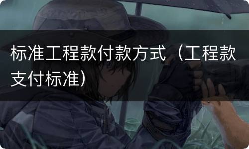 标准工程款付款方式（工程款支付标准）
