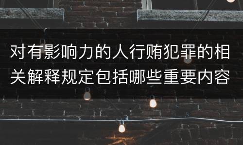 对有影响力的人行贿犯罪的相关解释规定包括哪些重要内容