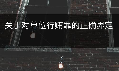 关于对单位行贿罪的正确界定