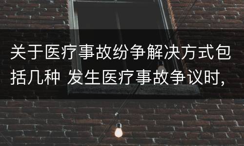 关于医疗事故纷争解决方式包括几种 发生医疗事故争议时,有哪几种解决途径