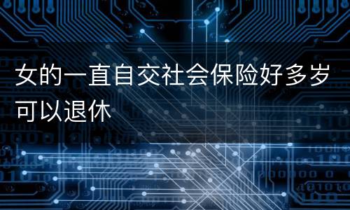 女的一直自交社会保险好多岁可以退休