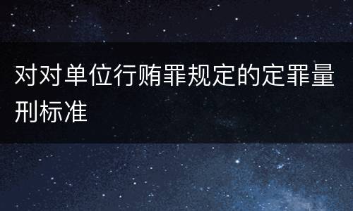 对对单位行贿罪规定的定罪量刑标准