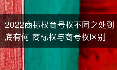 2022商标权商号权不同之处到底有何 商标权与商号权区别