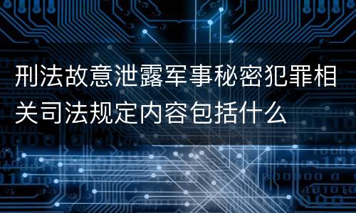 刑法故意泄露军事秘密犯罪相关司法规定内容包括什么