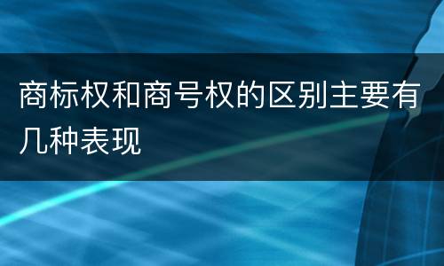 商标权和商号权的区别主要有几种表现