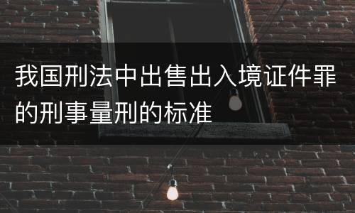 我国刑法中出售出入境证件罪的刑事量刑的标准