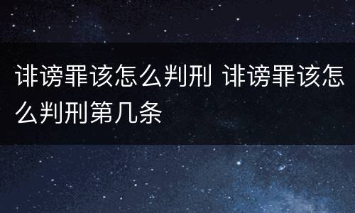 诽谤罪该怎么判刑 诽谤罪该怎么判刑第几条