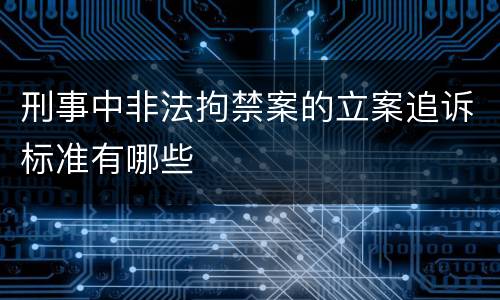 刑事中非法拘禁案的立案追诉标准有哪些