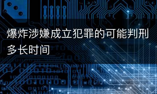 爆炸涉嫌成立犯罪的可能判刑多长时间