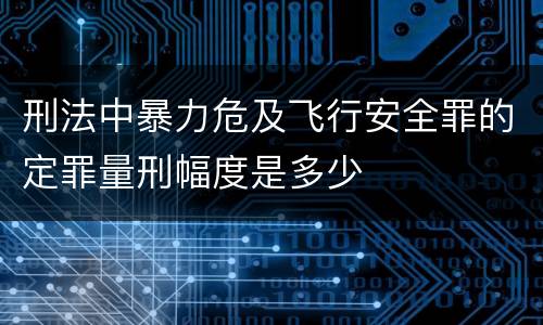 刑法中暴力危及飞行安全罪的定罪量刑幅度是多少