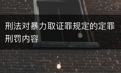 刑法对暴力取证罪规定的定罪刑罚内容