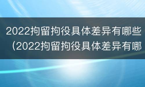 2022拘留拘役具体差异有哪些（2022拘留拘役具体差异有哪些呢）
