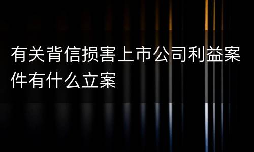 有关背信损害上市公司利益案件有什么立案