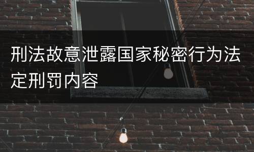 刑法故意泄露国家秘密行为法定刑罚内容