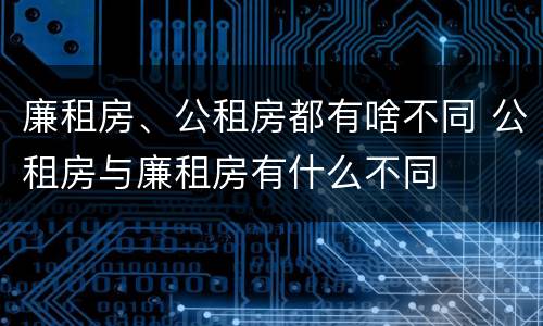 廉租房、公租房都有啥不同 公租房与廉租房有什么不同