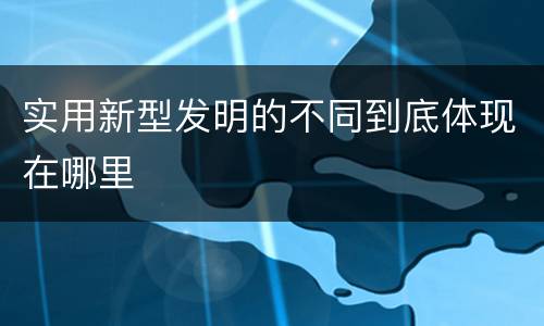 实用新型发明的不同到底体现在哪里