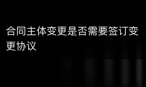 合同主体变更是否需要签订变更协议