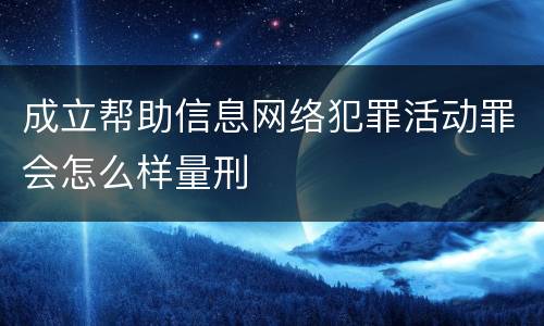 成立帮助信息网络犯罪活动罪会怎么样量刑