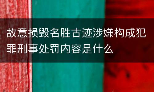 故意损毁名胜古迹涉嫌构成犯罪刑事处罚内容是什么