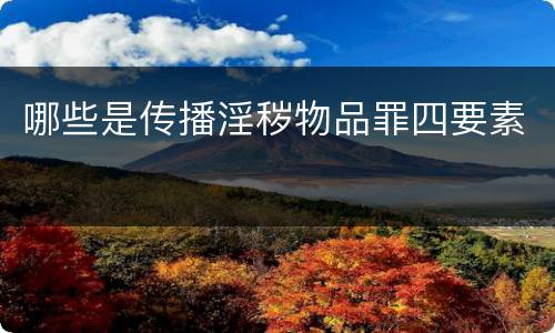 哪些是传播淫秽物品罪四要素