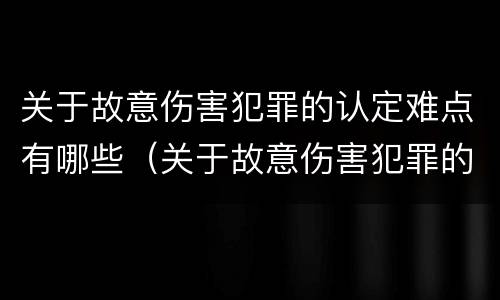 关于故意伤害犯罪的认定难点有哪些（关于故意伤害犯罪的认定难点有哪些）