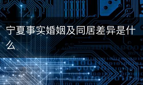 宁夏事实婚姻及同居差异是什么