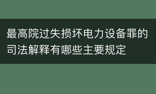 最高院过失损坏电力设备罪的司法解释有哪些主要规定