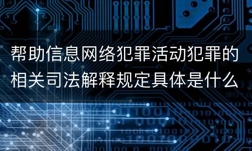 帮助信息网络犯罪活动犯罪的相关司法解释规定具体是什么内容