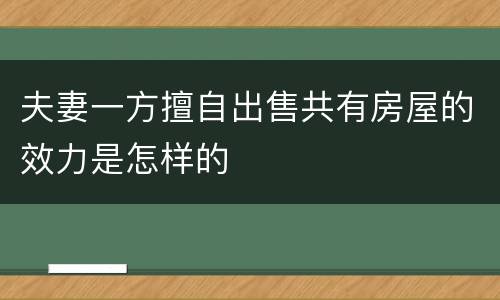 夫妻一方擅自出售共有房屋的效力是怎样的