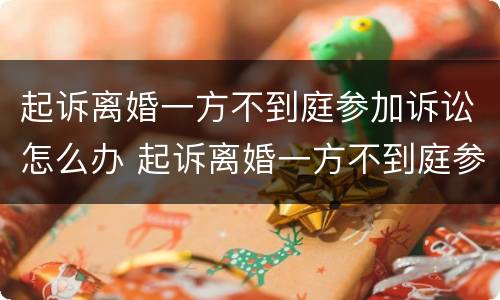 起诉离婚一方不到庭参加诉讼怎么办 起诉离婚一方不到庭参加诉讼怎么办手续