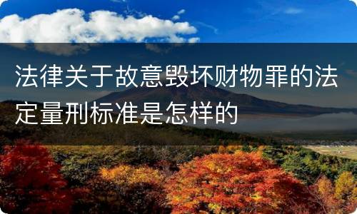 法律关于故意毁坏财物罪的法定量刑标准是怎样的