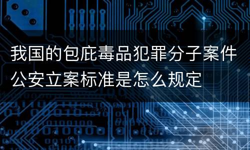 我国的包庇毒品犯罪分子案件公安立案标准是怎么规定