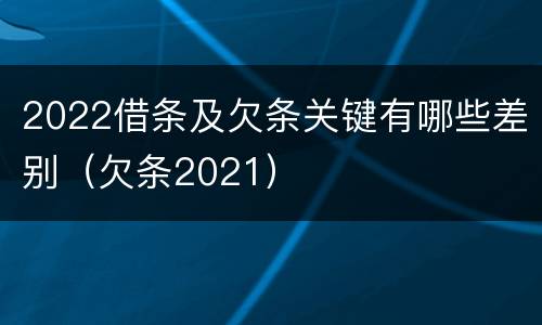2022借条及欠条关键有哪些差别（欠条2021）