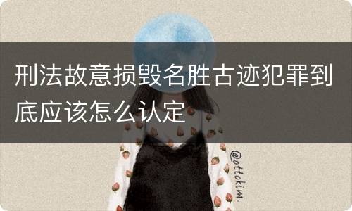 刑法故意损毁名胜古迹犯罪到底应该怎么认定