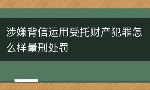 涉嫌背信运用受托财产犯罪怎么样量刑处罚