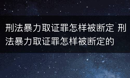 刑法暴力取证罪怎样被断定 刑法暴力取证罪怎样被断定的