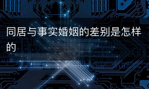 同居与事实婚姻的差别是怎样的